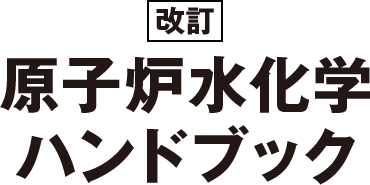 改訂　原子炉水化学ハンドブック